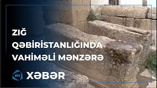 Zığ qəbiristanlığında vahiməli mənzərə