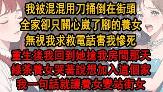 我被混用刀捅倒在街頭，全家卻只關心崴了腳的養女，無視我求救電話害我慘死，重生後我回到她搶我房間那天，綠茶養女哭著說想加入這個家，我 一句話就讓養女變站街女