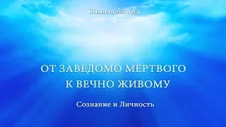 СОЗНАНИЕ И ЛИЧНОСТЬ  ОТ ЗАВЕДОМО МЕРТВОГО К ВЕЧНО ЖИВОМУ