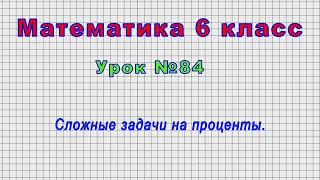 Математика 6 класс (Урок№84 - Сложные задачи на проценты.)