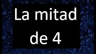 la mitad de 4 , porque la mitad de 4 es