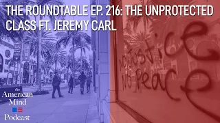 The Unprotected Class ft. Jeremy Carl | The Roundtable Ep. 216 by The American Mind