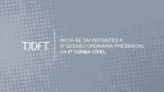 9ª SESSÃO ORDINÁRIA PRESENCIAL DA 6ª TURMA CÍVEL