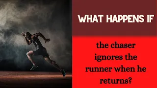 The chaser ignores the runner when he returns?