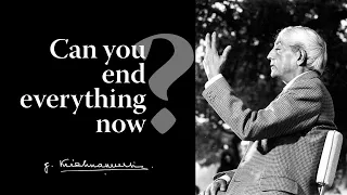 Can you end everything now? | Krishnamurti