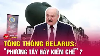 Tổng thống Belarus cảnh báo nóng đến phương Tây: “Hãy bình tĩnh, vì chúng tôi có mọi thứ cần thiết”