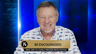 Be Encouraged! | Give Him 15  Daily Prayer with Dutch | June 26, 2023