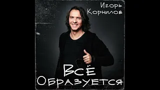 Игорь Корнилов - ВСЁ ОБРАЗУЕТСЯ  | Official Audio | 2023 https://t.me/IgorKornilov68