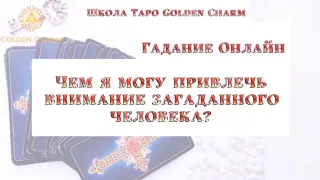 ЧЕМ Я МОГУ ПРИВЛЕЧЬ ВНИМАНИЕ ЗАГАДАННОГО ЧЕЛОВЕКА? ОНЛАЙН ГАДАНИЕ/ Школа Таро Golden Charm