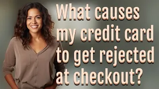 What causes my credit card to get rejected at checkout?