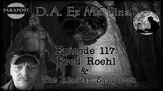 D.A. Ex Machina – Episode 117 – Fred Roehl & the Alaskan Sasquatch!