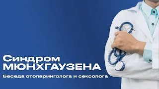 Синдром Мюнхгаузена. Беседа психиатра/сексолога с оториноларингологом.