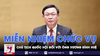 Miễn nhiệm chức vụ Chủ tịch Quốc hội đối với ông Vương Đình Huệ - VNews