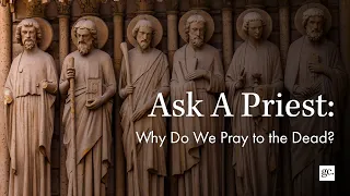 Why Do We Pray To The Dead? | Ask A Priest