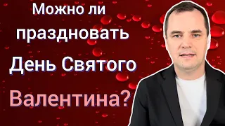 Можно ли христианам праздновать День Святого Валентина?