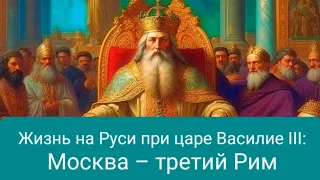 Жизнь на Руси при царе Василие III:  Москва – третий Рим