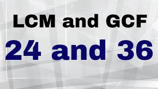 Find the LCM and GCF of 24 and 36