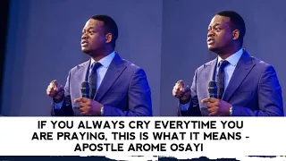 IF YOU ALWAYS CRY EVERYTIME YOU ARE PRAYING, THIS IS WHAT IT MEANS - APOSTLE AROME OSAYI