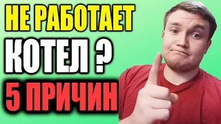 5 причин ПОЧЕМУ НЕ РАБОТАЕТ КОТЕЛ ???