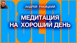 А Ракицкий. Медитация на хороший день (10 мин). Привлечение удачи. Установка на хорошее самочувствие