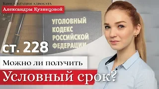 ст. 228 УК РФ. Реально ли получить условный срок?