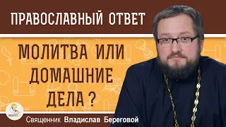 Молитва или домашние дела ?  Священник Владислав Береговой