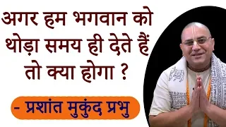 अगर हम भगवान को थोड़ा समय ही देते हैं तो क्या होगा ? - श्रीमान प्रशांत मुकुंद प्रभु -  BG 2.40