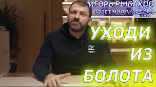 УХОДИ ИЗ БОЛОТА! ИГОРЬ РЫБАКОВ - СОВЕТ МИЛЛИАРДЕРА