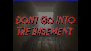 DONT GO IN THE BASEMENT...