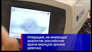 Операция не имеющая аналогов российские врачи «МНТК «Микрохирургия глаза» вернули зрение девочке