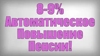 8-9% Автоматическое Повышение Пенсии!