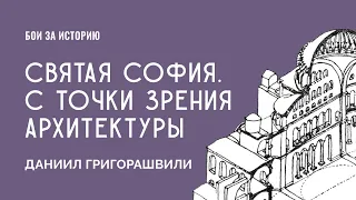 Святая София. С точки зрения архитектуры | Даниил Григорашвили | Бои за Историю №9