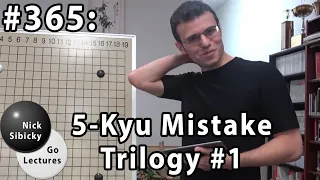 Nick Sibicky Go Lecture #365 - 5 Kyu Mistake Trilogy #1