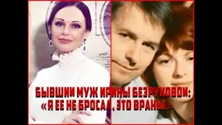 Бывший муж Ирины Безруковой заявил что не бросал ее