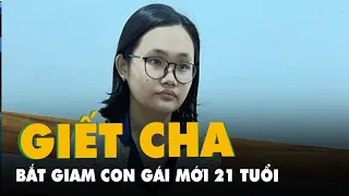 Vụ án chấn động ở Bà Rịa: Khởi tố, bắt tạm giam nữ sinh đầu độc cha, giấu thi thể