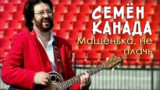 Семён Канада - Машенька, не плачь (Видео)