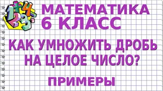 КАК УМНОЖИТЬ ДРОБЬ НА ЦЕЛОЕ ЧИСЛО? Примеры | МАТЕМАТИКА 6 класс