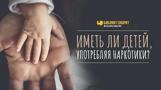 Иметь ли детей, употребляя наркотики? | "Библия говорит" | 772