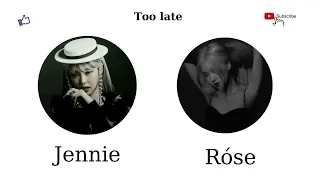 TOO LATE ( Ver Korean)- JENNIE, RÓSE