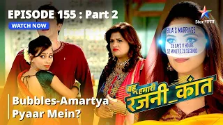बहू हमारी रजनी_कांत | Kya Bubbles - Amartya Hain Ek Doosre Ke Pyaar Mein? Episode - 155 Part 2