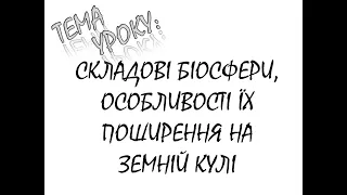 БІОСФЕРА. ЇЇ СКЛАДОВІ. ПОШИРЕННЯ ОРГАНІЗМІВ НА ПЛАНЕТІ