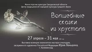 Видео-экскурсия по выставке мастера-стеклодува - Ю. Леньшина «Волшебные сказки из хрусталя».