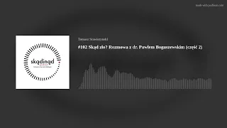 #102 Skąd zło? Rozmowa z dr. Pawłem Boguszewskim (część 2)