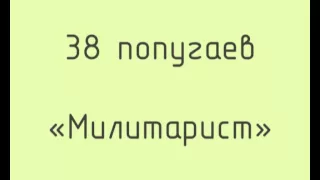 38 попугаев - Милитарист