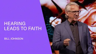 Hearing Leads to Faith - Bill Johnson (Full Sermon) | Bethel Church