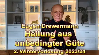 Drewermann: Heilung aus unbedingter Güte. 2. Wintervorlesung 2023-24. Mit Bezug zu aktuellen Themen