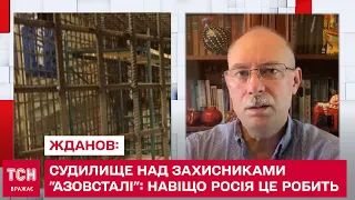 Судилище над захисниками "Азовсталі": навіщо Росія це робить - ЖДАНОВ