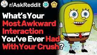 What's Your Most Awkward Interaction With Your Crush? (r/AskReddit)