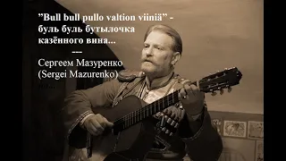 "Bull Bull pullo valtion viiniä" ~ буль буль бутылочка казённого вина ~ Сергеем Мазуренко