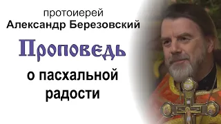 Проповедь о пасхальной радости (2024.05.10). Протоиерей Александр Березовский